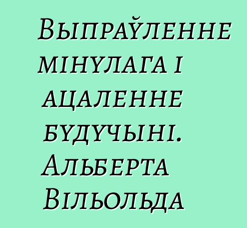 Выпраўленне мінулага і ацаленне будучыні. Альберта Вільольда