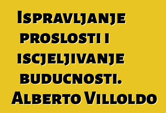 Ispravljanje prošlosti i iscjeljivanje budućnosti. Alberto Villoldo