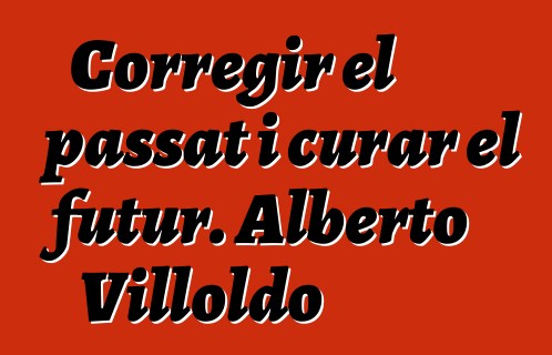 Corregir el passat i curar el futur. Alberto Villoldo