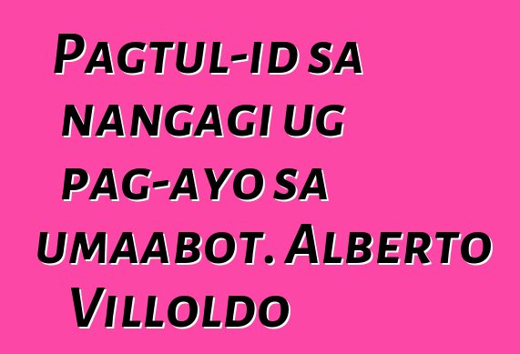 Pagtul-id sa nangagi ug pag-ayo sa umaabot. Alberto Villoldo