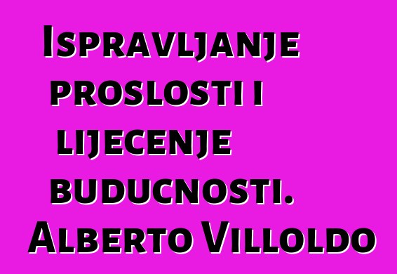 Ispravljanje prošlosti i liječenje budućnosti. Alberto Villoldo