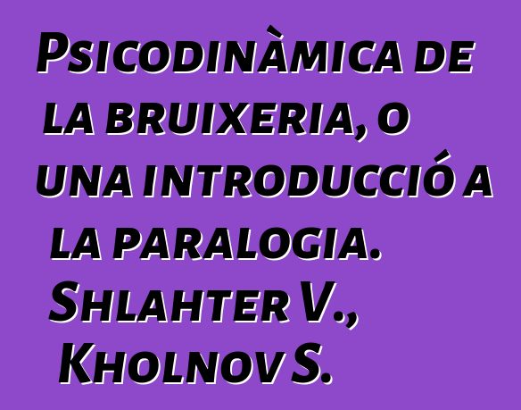 Psicodinàmica de la bruixeria, o una introducció a la paralogia. Shlahter V., Kholnov S.