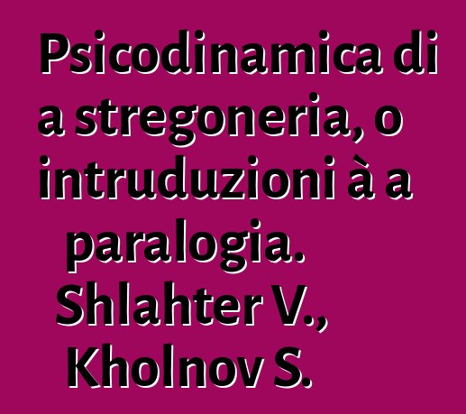 Psicodinamica di a stregoneria, o intruduzioni à a paralogia. Shlahter V., Kholnov S.