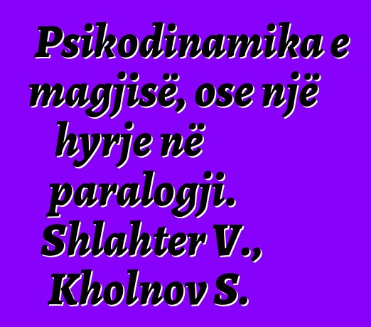 Psikodinamika e magjisë, ose një hyrje në paralogji. Shlahter V., Kholnov S.