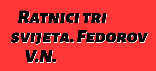 Ratnici tri svijeta. Fedorov V.N.