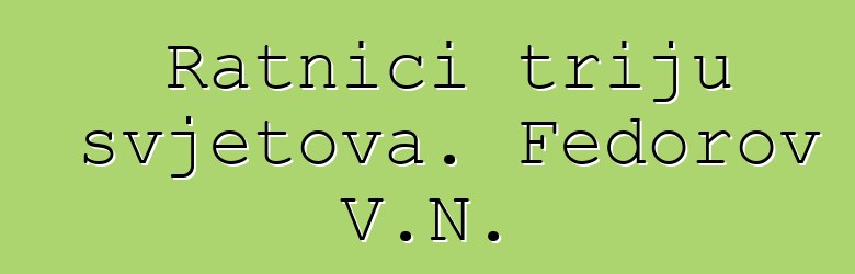 Ratnici triju svjetova. Fedorov V.N.