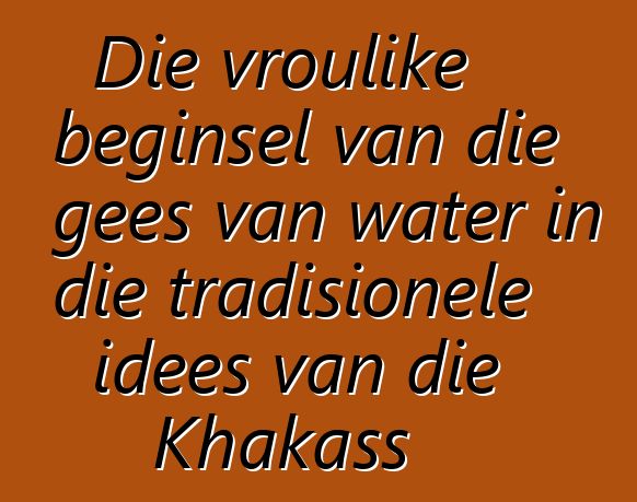 Die vroulike beginsel van die gees van water in die tradisionele idees van die Khakass