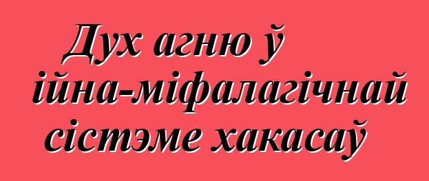 Дух агню ў рэлігійна-міфалагічнай сістэме хакасаў