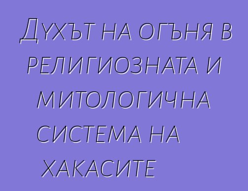 Духът на огъня в религиозната и митологична система на хакасите