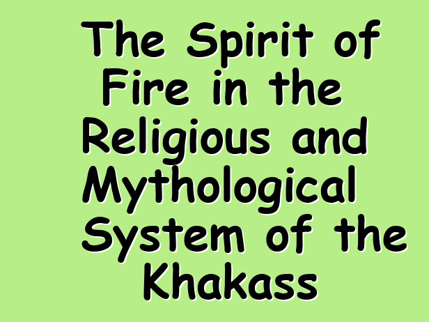 The Spirit of Fire in the Religious and Mythological System of the Khakass