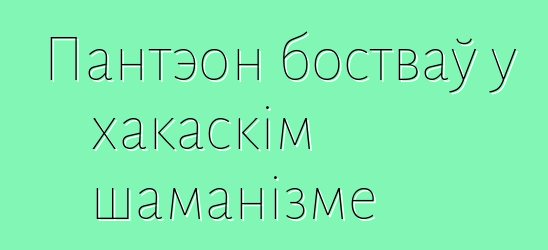 Пантэон бостваў у хакаскім шаманізме