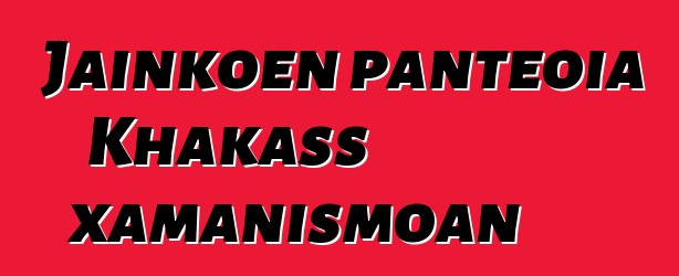 Jainkoen panteoia Khakass xamanismoan