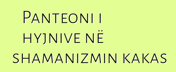 Panteoni i hyjnive në shamanizmin kakas