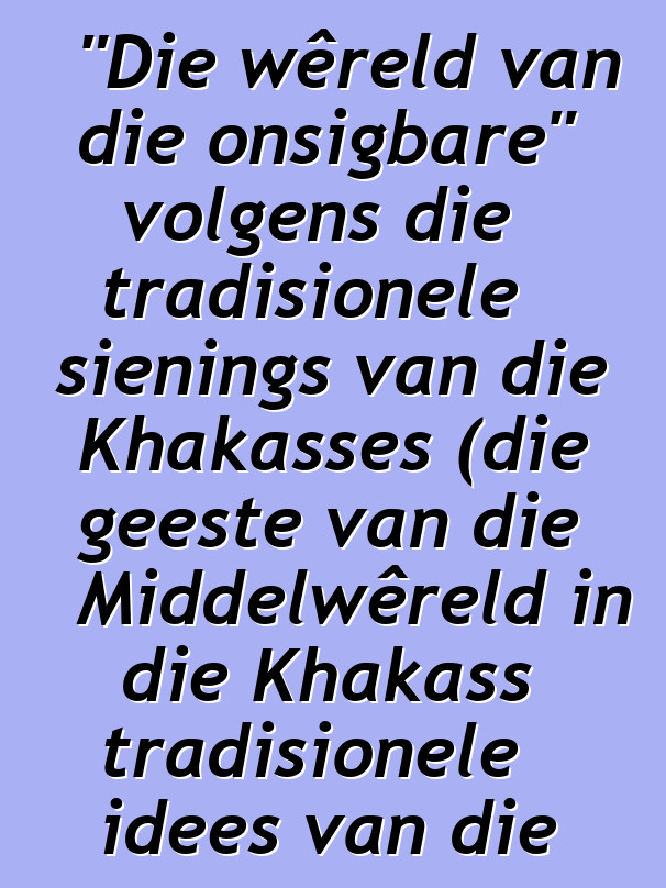 "Die wêreld van die onsigbare" volgens die tradisionele sienings van die Khakasses (die geeste van die Middelwêreld in die Khakass tradisionele idees van die 19de - 20ste eeue)