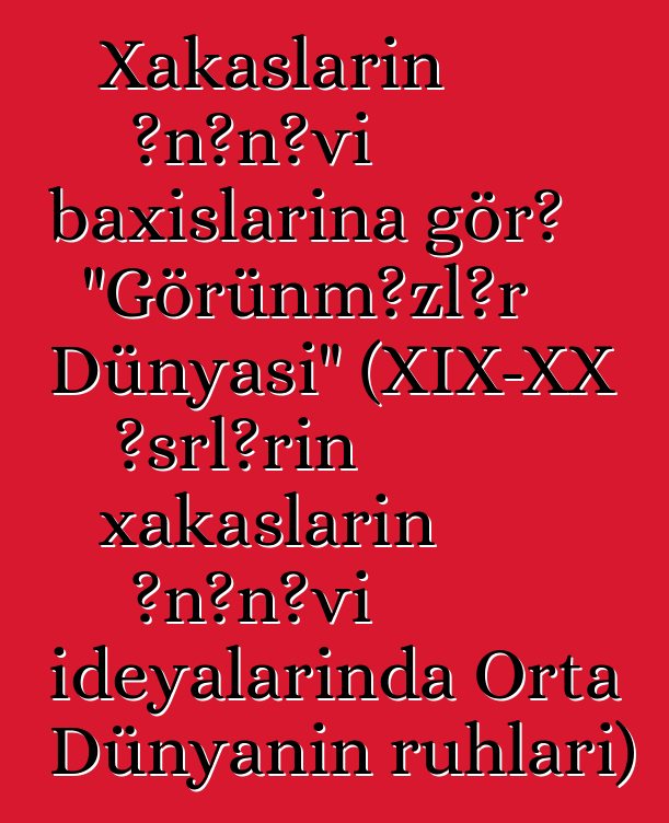 Xakasların ənənəvi baxışlarına görə "Görünməzlər Dünyası" (XIX-XX əsrlərin xakasların ənənəvi ideyalarında Orta Dünyanın ruhları)