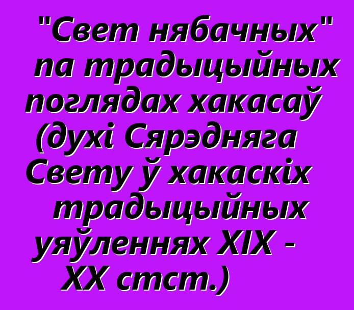 "Свет нябачных" па традыцыйных поглядах хакасаў (духі Сярэдняга Свету ў хакаскіх традыцыйных уяўленнях XIX - XX стст.)