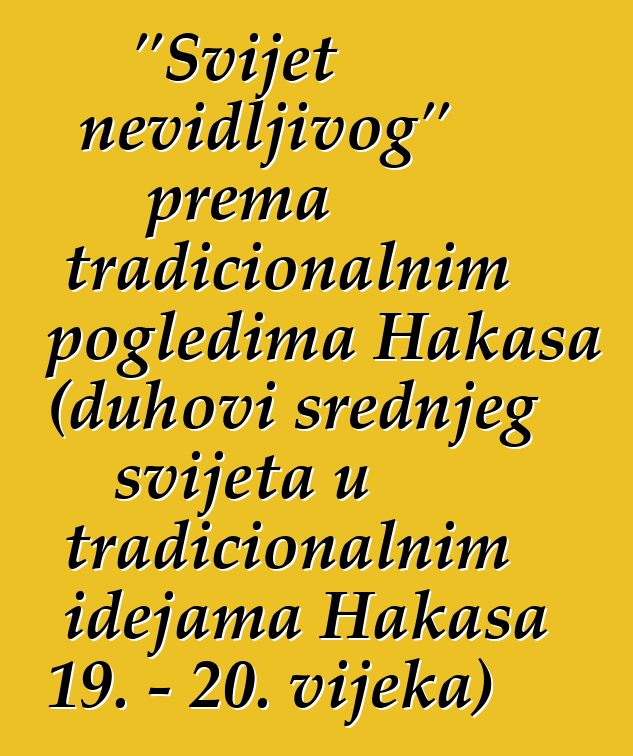 "Svijet nevidljivog" prema tradicionalnim pogledima Hakasa (duhovi srednjeg svijeta u tradicionalnim idejama Hakasa 19. - 20. vijeka)