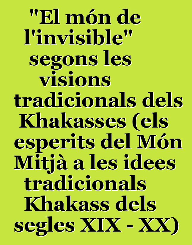 "El món de l'invisible" segons les visions tradicionals dels Khakasses (els esperits del Món Mitjà a les idees tradicionals Khakass dels segles XIX - XX)