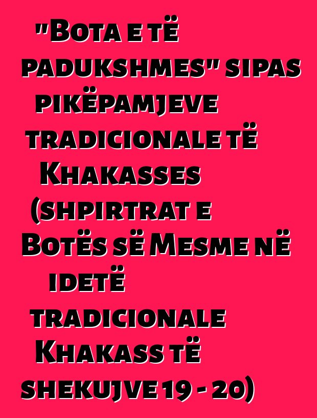 "Bota e të padukshmes" sipas pikëpamjeve tradicionale të Khakasses (shpirtrat e Botës së Mesme në idetë tradicionale Khakass të shekujve 19 - 20)