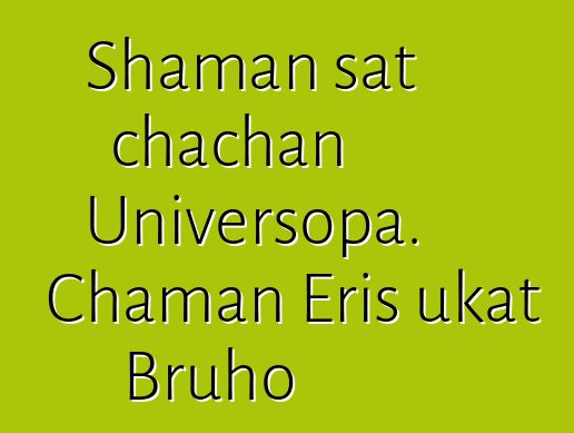 Shaman sat chachan Universopa. Chaman Eris ukat Bruho