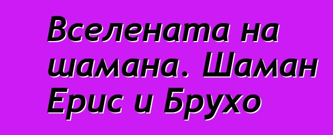 Вселената на шамана. Шаман Ерис и Брухо