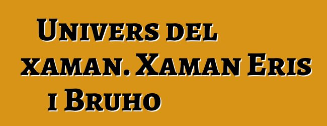 Univers del xaman. Xaman Eris i Bruho