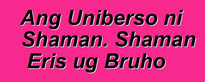 Ang Uniberso ni Shaman. Shaman Eris ug Bruho