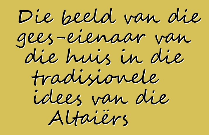 Die beeld van die gees-eienaar van die huis in die tradisionele idees van die Altaiërs