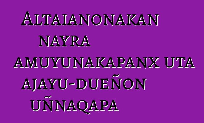 Altaianonakan nayra amuyunakapanx uta ajayu-dueñon uñnaqapa