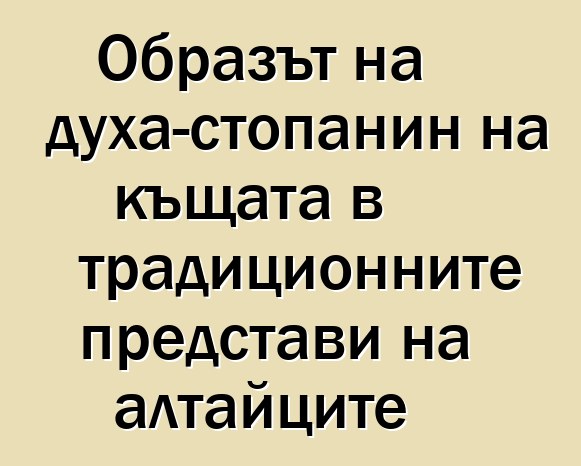 Образът на духа-стопанин на къщата в традиционните представи на алтайците