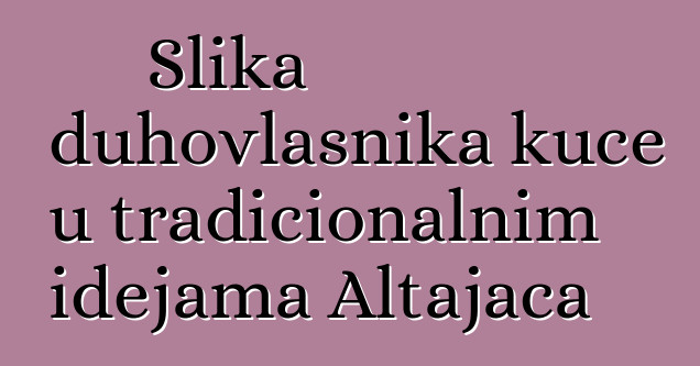 Slika duhovlasnika kuće u tradicionalnim idejama Altajaca