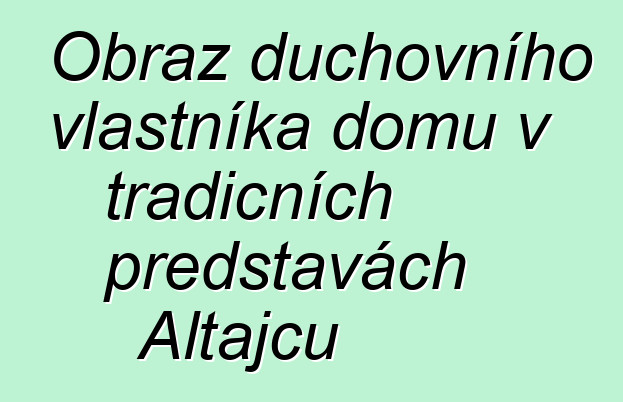 Obraz duchovního vlastníka domu v tradičních představách Altajců