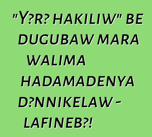 "Yɔrɔ hakiliw" bɛ dugubaw mara walima hadamadenya dɔnnikɛlaw - lafiɲɛbɔ!