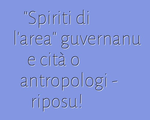 "Spiriti di l'area" guvernanu e cità o antropologi - riposu!