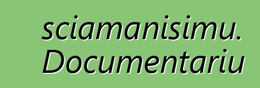 sciamanisimu. Documentariu