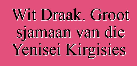 Wit Draak. Groot sjamaan van die Yenisei Kirgisies