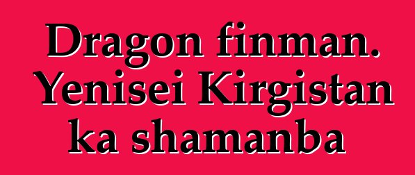 Dragon finman. Yenisei Kirgistan ka shamanba