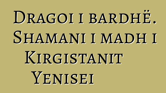 Dragoi i bardhë. Shamani i madh i Kirgistanit Yenisei