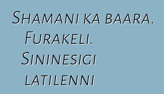 Shamani ka baara. Furakɛli. Siniɲɛsigi latilenni