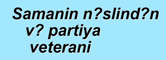 Şamanın nəslindən və partiya veteranı