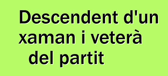 Descendent d'un xaman i veterà del partit