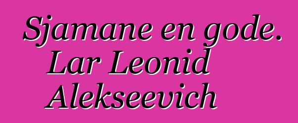 Sjamane en gode. Lar Leonid Alekseevich