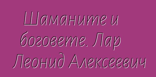 Шаманите и боговете. Лар Леонид Алексеевич