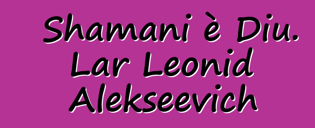 Shamani è Diu. Lar Leonid Alekseevich