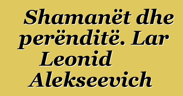 Shamanët dhe perënditë. Lar Leonid Alekseevich