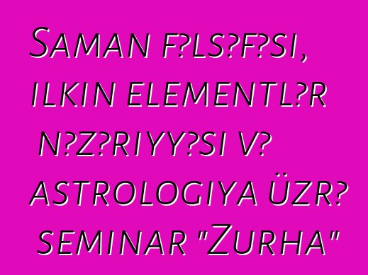 Şaman fəlsəfəsi, ilkin elementlər nəzəriyyəsi və astrologiya üzrə seminar "Zurha"