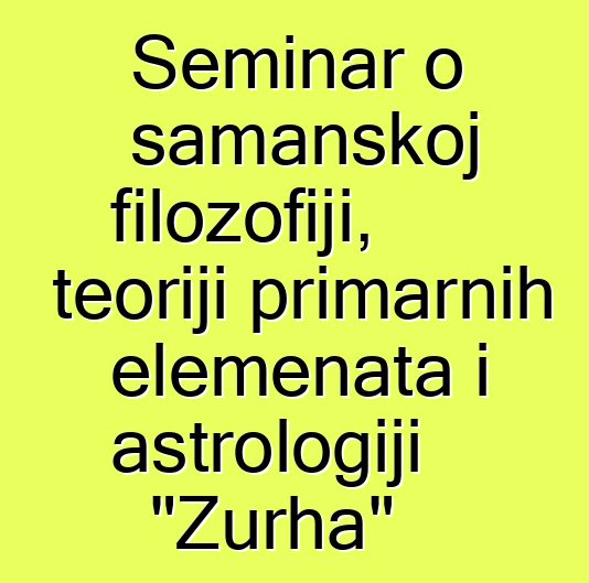 Seminar o šamanskoj filozofiji, teoriji primarnih elemenata i astrologiji "Zurha"