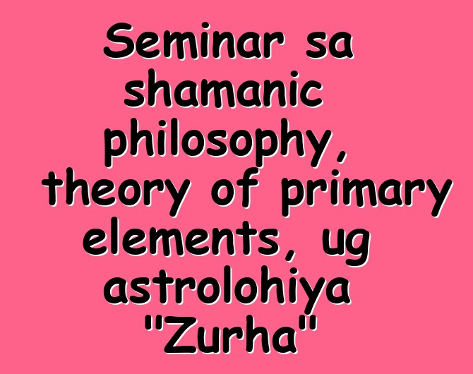 Seminar sa shamanic philosophy, theory of primary elements, ug astrolohiya "Zurha"