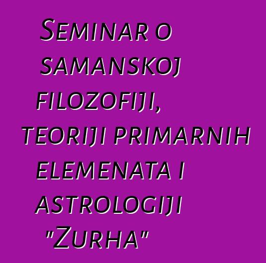 Seminar o šamanskoj filozofiji, teoriji primarnih elemenata i astrologiji "Zurha"