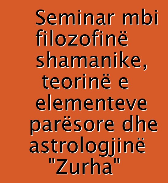 Seminar mbi filozofinë shamanike, teorinë e elementeve parësore dhe astrologjinë "Zurha"